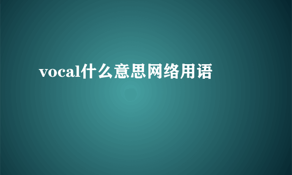 vocal什么意思网络用语