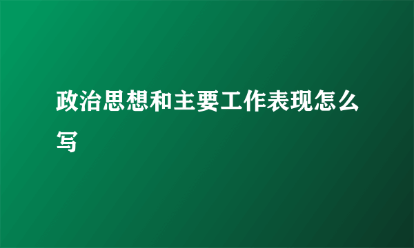 政治思想和主要工作表现怎么写