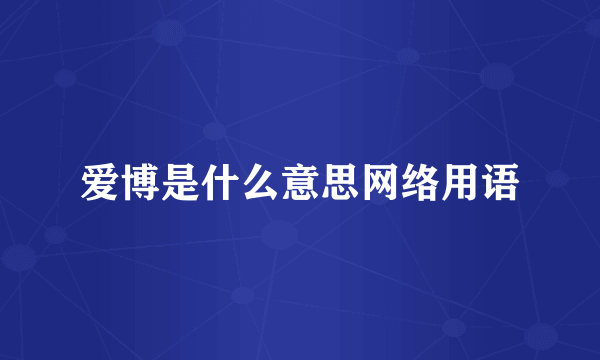 爱博是什么意思网络用语