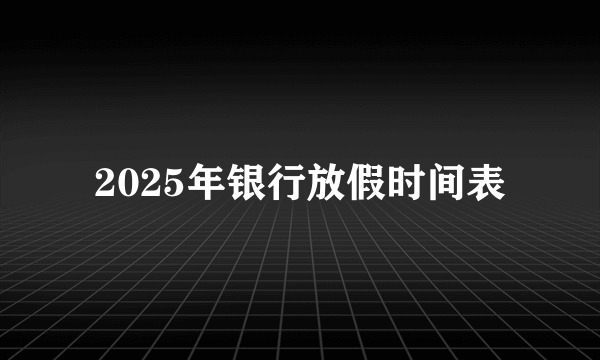 2025年银行放假时间表