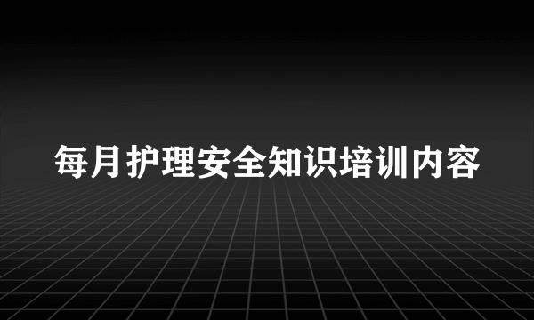 每月护理安全知识培训内容