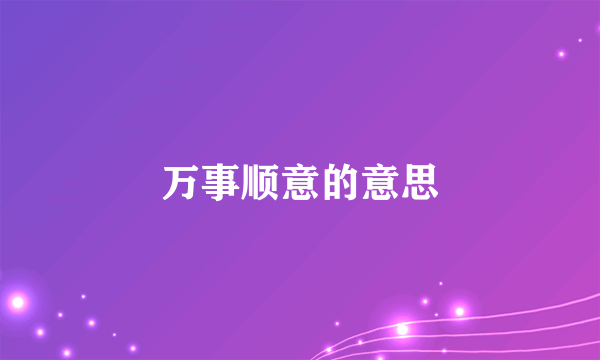万事顺意的意思