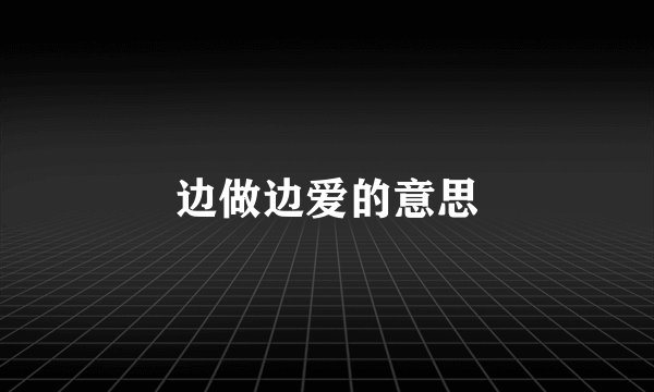 边做边爱的意思