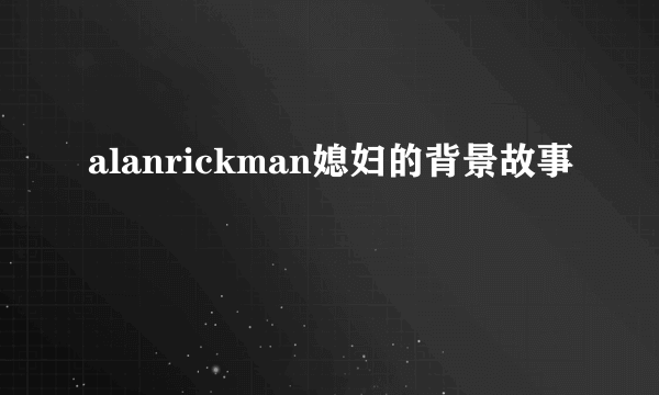 alanrickman媳妇的背景故事