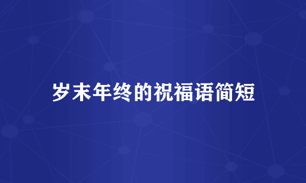 岁末年终的祝福语简短