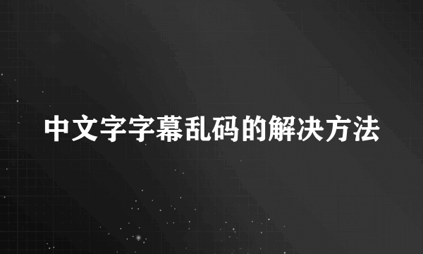 中文字字幕乱码的解决方法