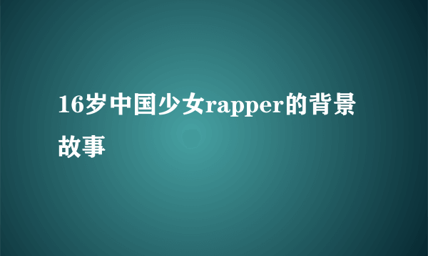 16岁中国少女rapper的背景故事