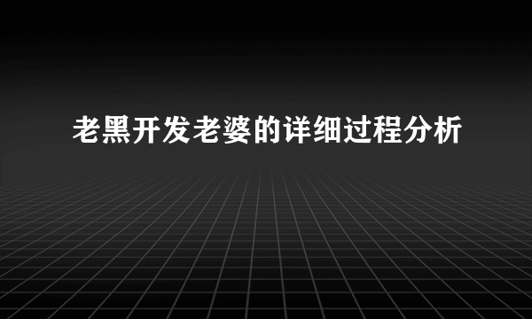 老黑开发老婆的详细过程分析