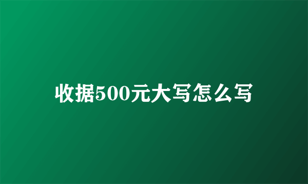 收据500元大写怎么写