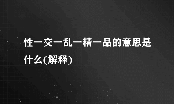 性一交一乱一精一品的意思是什么(解释)