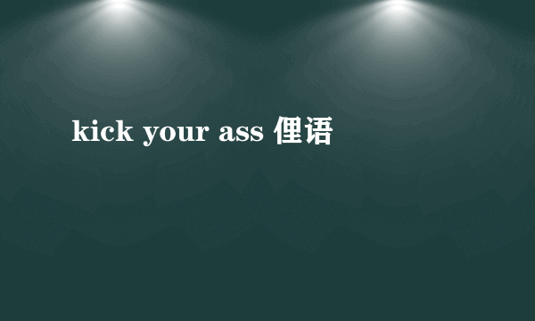 kick your ass 俚语