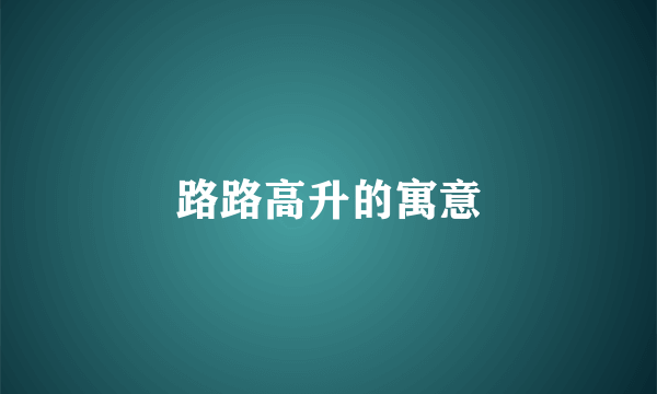 路路高升的寓意