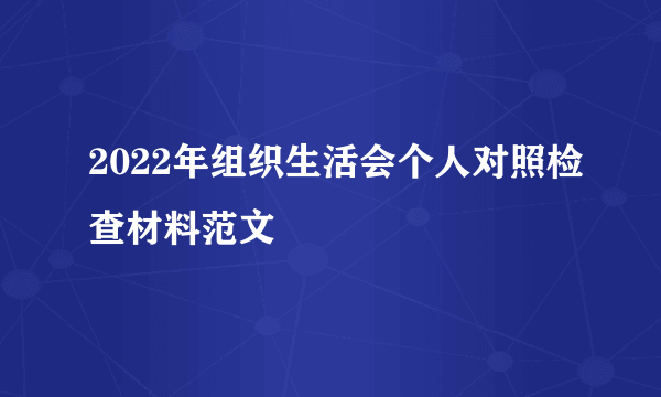 2022年组织生活会个人对照检查材料范文