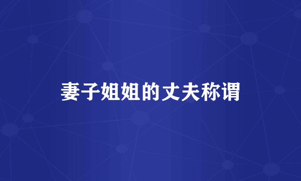 妻子姐姐的丈夫称谓