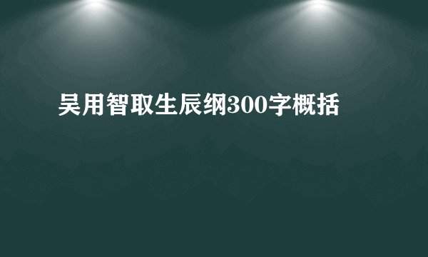 吴用智取生辰纲300字概括