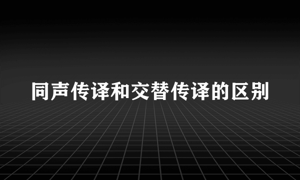 同声传译和交替传译的区别