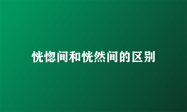 恍惚间和恍然间的区别