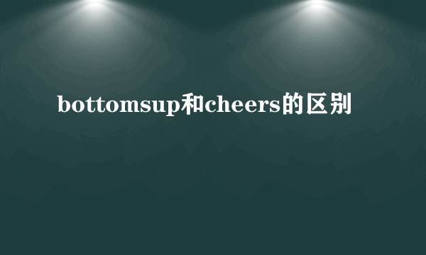 bottomsup和cheers的区别