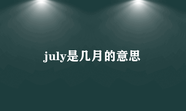july是几月的意思