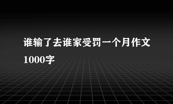 谁输了去谁家受罚一个月作文1000字