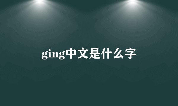 ging中文是什么字