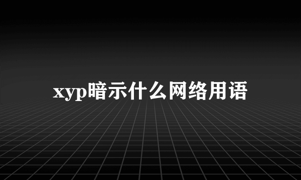 xyp暗示什么网络用语