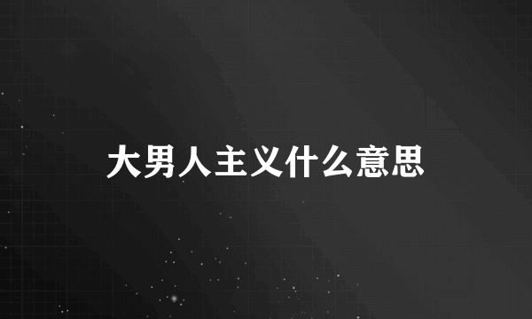 大男人主义什么意思