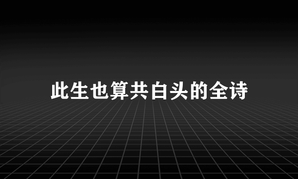 此生也算共白头的全诗