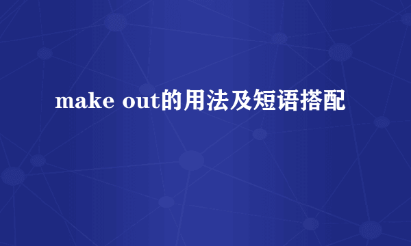 make out的用法及短语搭配