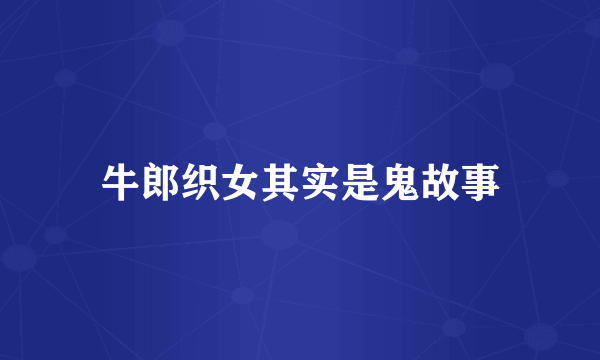 牛郎织女其实是鬼故事