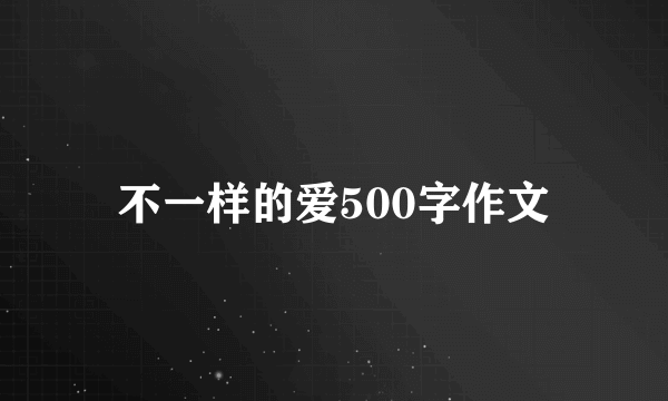不一样的爱500字作文