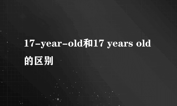 17-year-old和17 years old的区别
