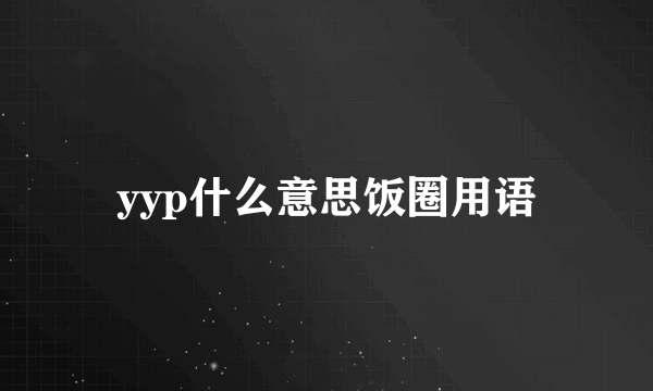 yyp什么意思饭圈用语
