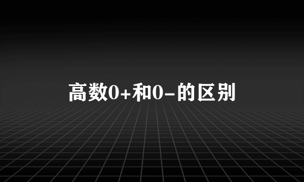 高数0+和0-的区别