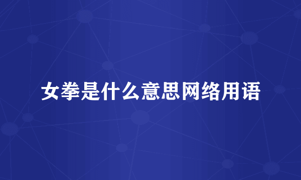 女拳是什么意思网络用语