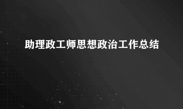 助理政工师思想政治工作总结