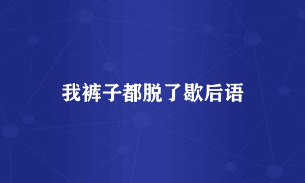 我裤子都脱了歇后语