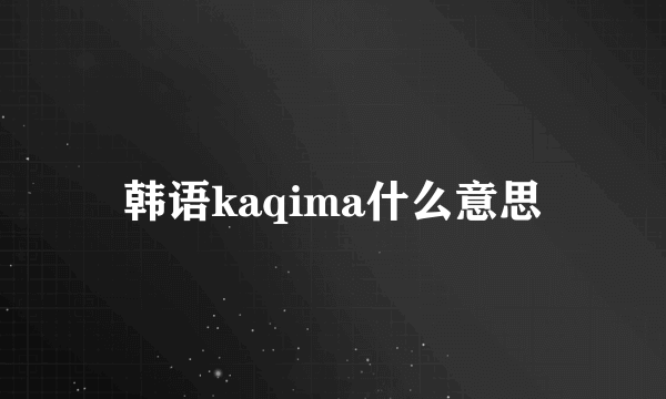 韩语kaqima什么意思