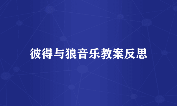 彼得与狼音乐教案反思