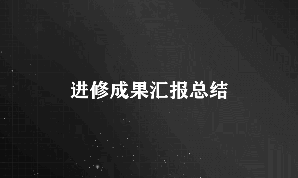 进修成果汇报总结