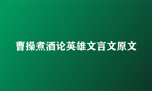 曹操煮酒论英雄文言文原文