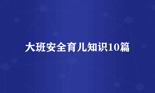 大班安全育儿知识10篇