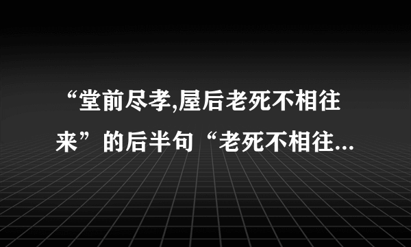 “堂前尽孝,屋后老死不相往来”的后半句“老死不相往来”出自哪里?