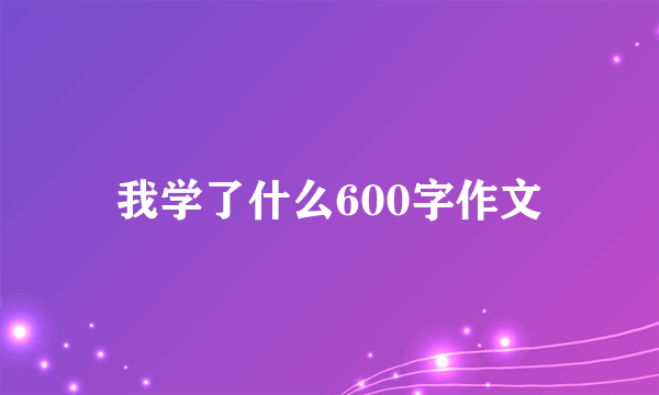 我学了什么600字作文
