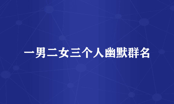 一男二女三个人幽默群名