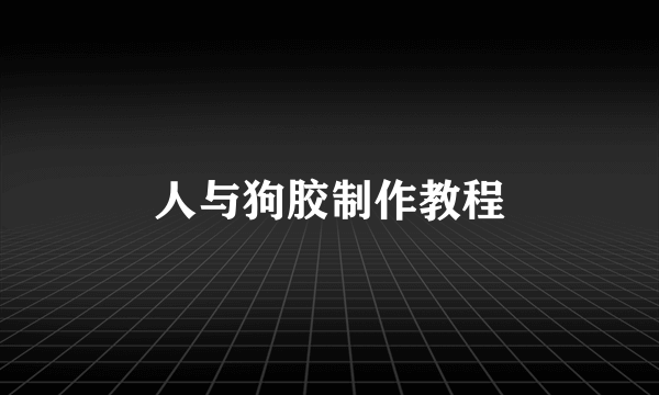 人与狗胶制作教程