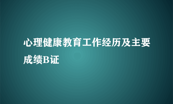 心理健康教育工作经历及主要成绩B证