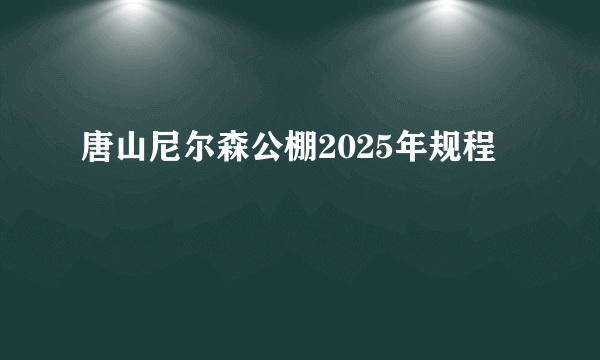 唐山尼尔森公棚2025年规程