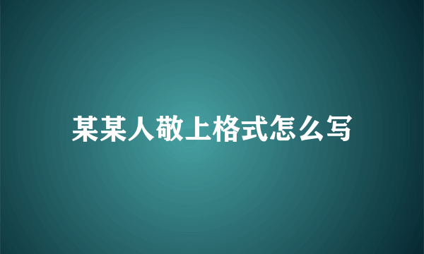 某某人敬上格式怎么写