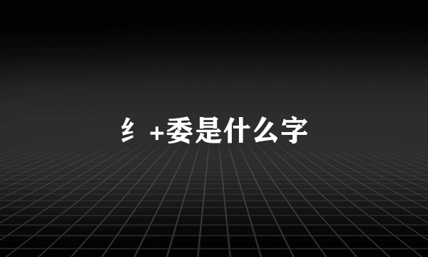 纟+委是什么字